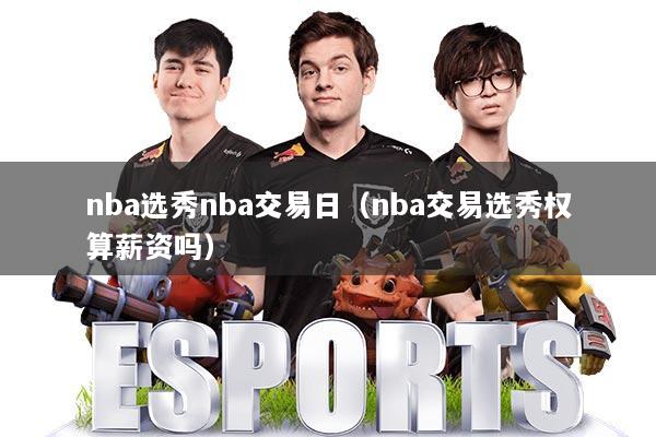 nba选秀nba交易日（nba交易选秀权算薪资吗）