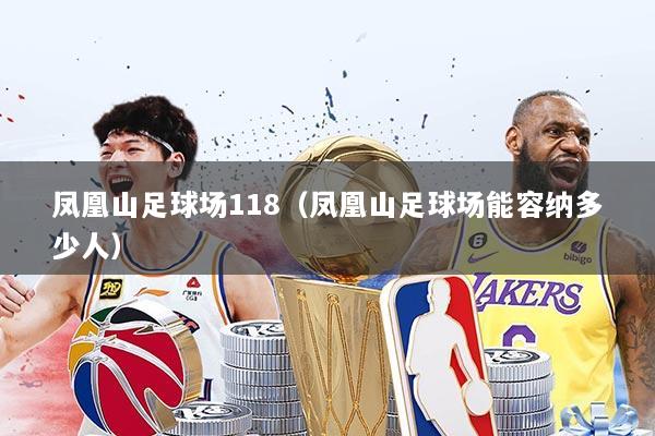 凤凰山足球场118(凤凰山足球场能容纳多少人)