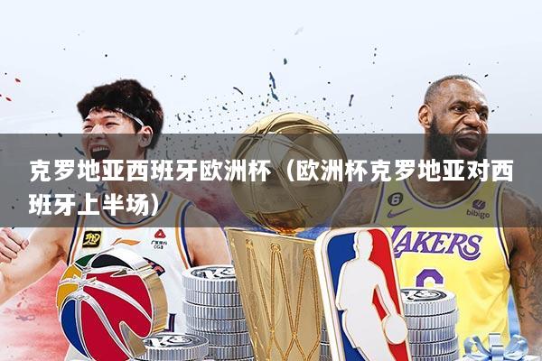 克罗地亚西班牙欧洲杯(欧洲杯克罗地亚对西班牙上半场)