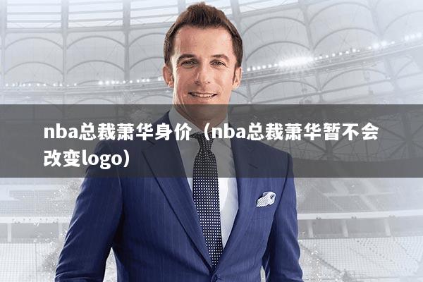 nba总裁萧华身价(nba总裁萧华暂不会改变logo)